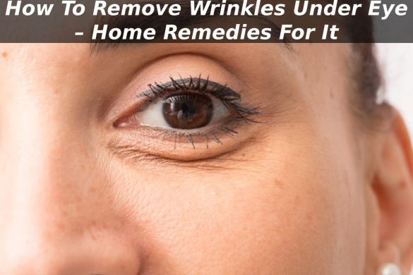 How To Remove Wrinkles Under Eye – Home Remedies For It