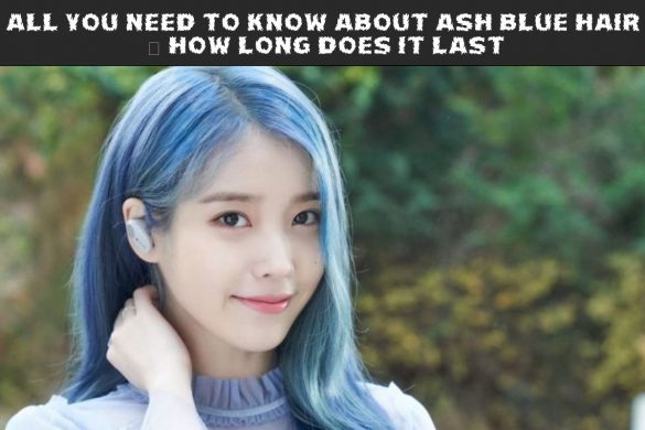 All You Need To Know About Ash Blue Hair – How Long Does It Last