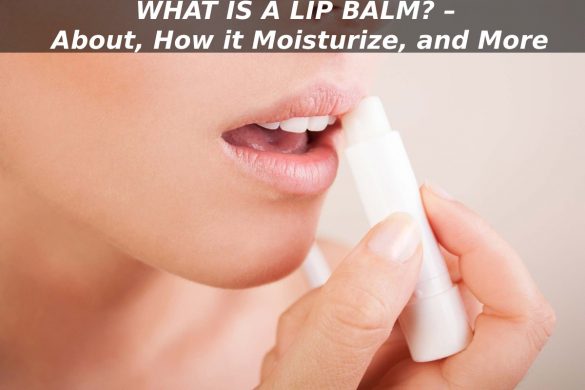 WHAT IS A LIP BALM? – About, How it Moisturize, and More
