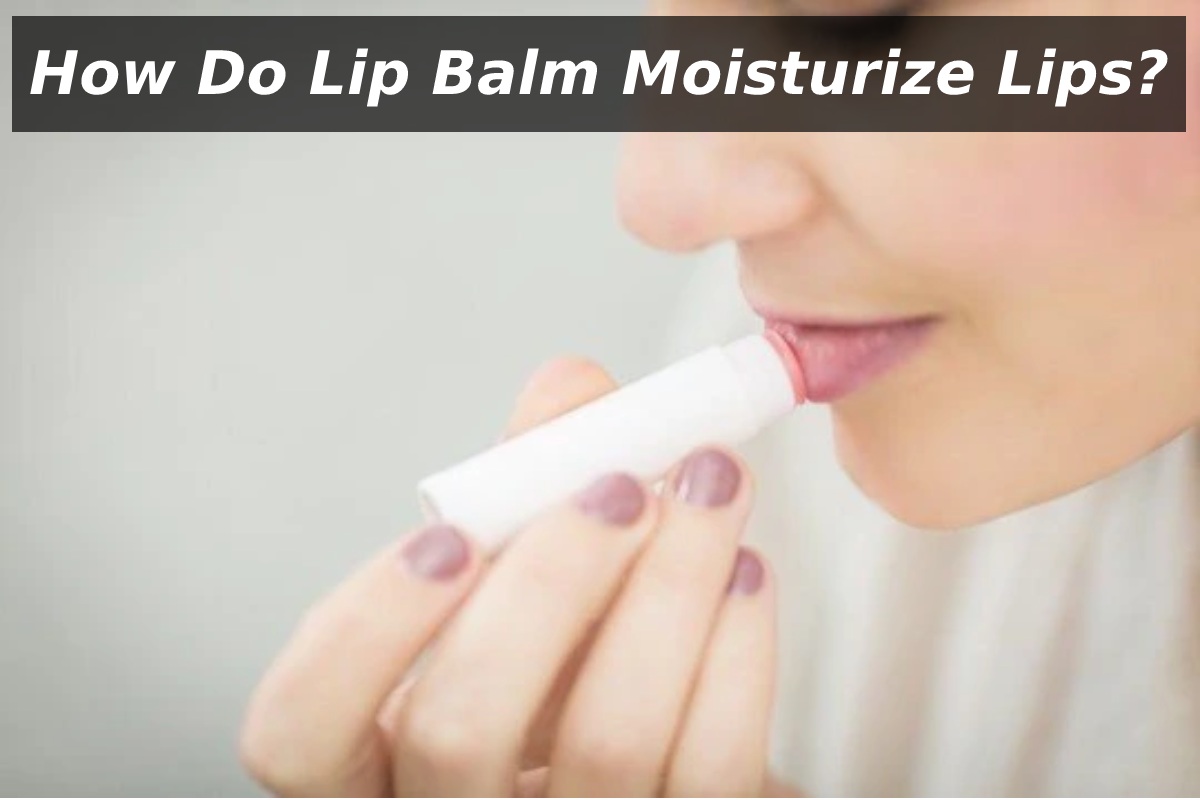 How Do Lip Balm Moisturize Lips?